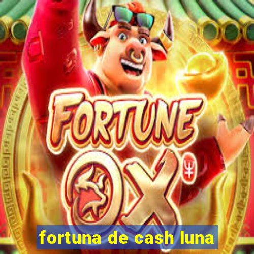 fortuna de cash luna